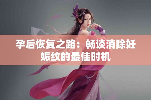 孕后恢复之路：畅谈消除妊娠纹的最佳时机