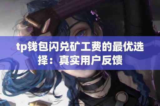 tp钱包闪兑矿工费的最优选择：真实用户反馈
