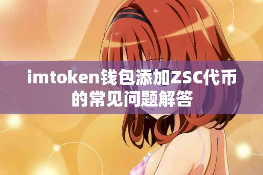 imtoken钱包添加ZSC代币的常见问题解答