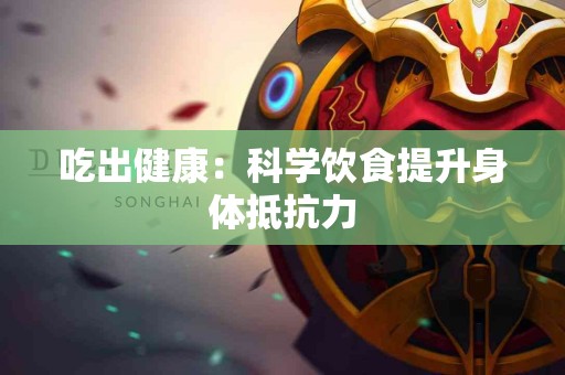 吃出健康：科学饮食提升身体抵抗力