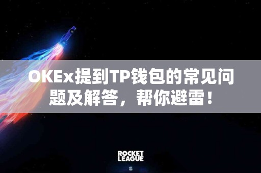 OKEx提到TP钱包的常见问题及解答，帮你避雷！