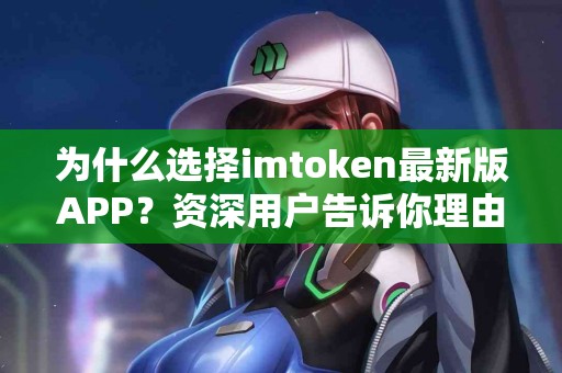 为什么选择imtoken最新版APP？资深用户告诉你理由