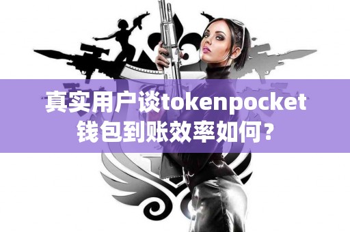 真实用户谈tokenpocket钱包到账效率如何？