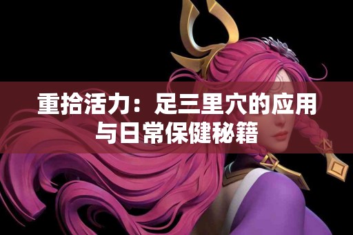 重拾活力：足三里穴的应用与日常保健秘籍