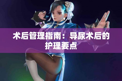 术后管理指南：导尿术后的护理要点