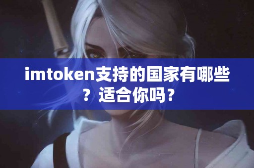 imtoken支持的国家有哪些？适合你吗？