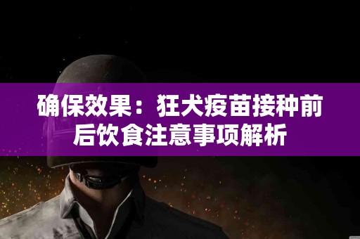 确保效果：狂犬疫苗接种前后饮食注意事项解析