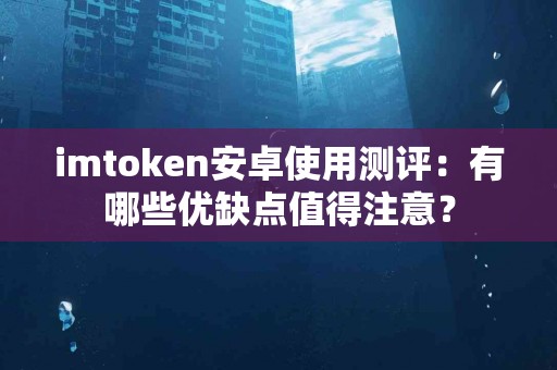 imtoken安卓使用测评：有哪些优缺点值得注意？