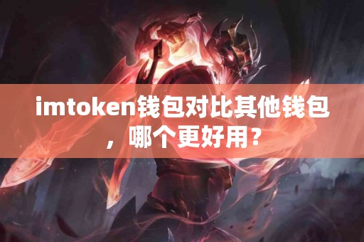 imtoken钱包对比其他钱包，哪个更好用？