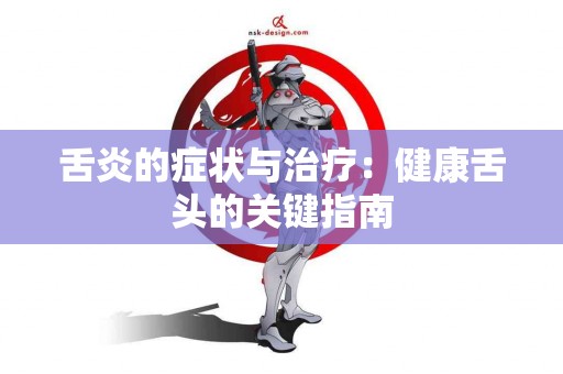 舌炎的症状与治疗：健康舌头的关键指南