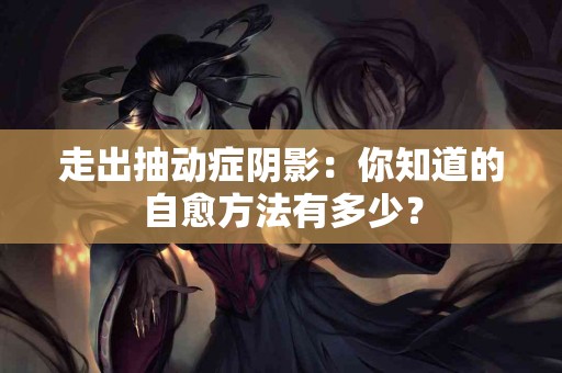 走出抽动症阴影：你知道的自愈方法有多少？