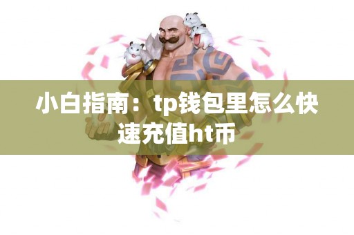 小白指南：tp钱包里怎么快速充值ht币
