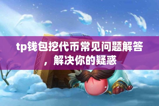 tp钱包挖代币常见问题解答，解决你的疑惑