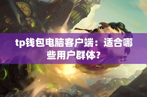 tp钱包电脑客户端：适合哪些用户群体？