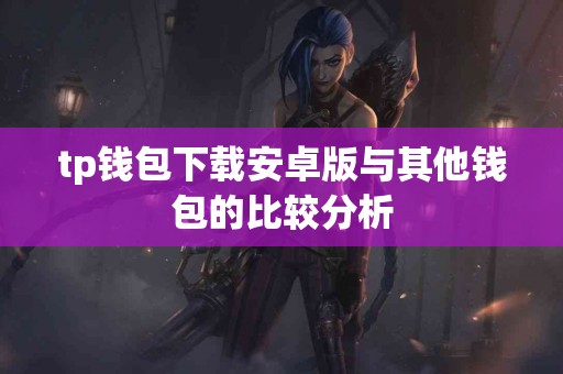 tp钱包下载安卓版与其他钱包的比较分析