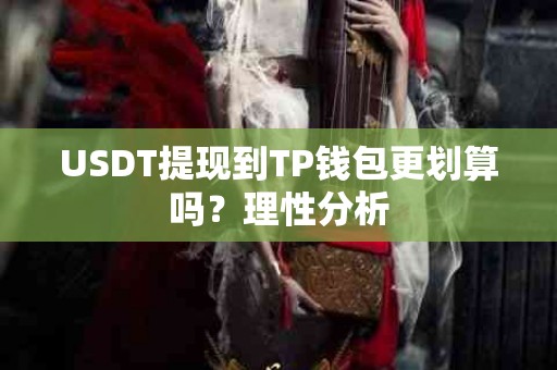 USDT提现到TP钱包更划算吗？理性分析