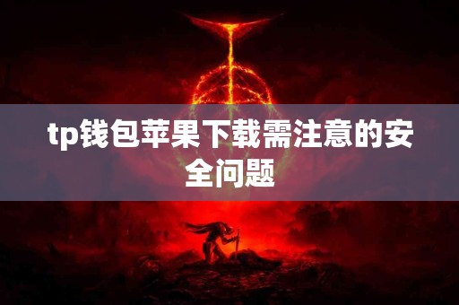 tp钱包苹果下载需注意的安全问题