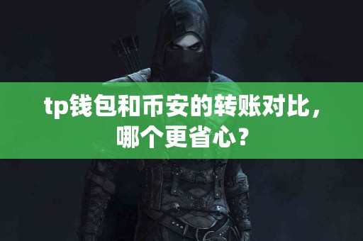 tp钱包和币安的转账对比，哪个更省心？