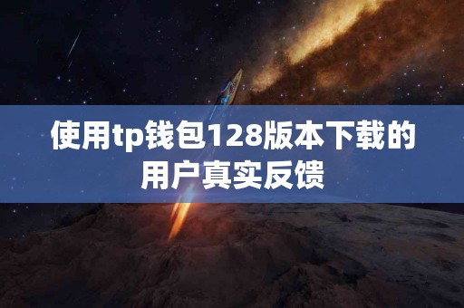 使用tp钱包128版本下载的用户真实反馈