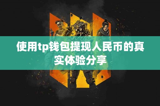 使用tp钱包提现人民币的真实体验分享