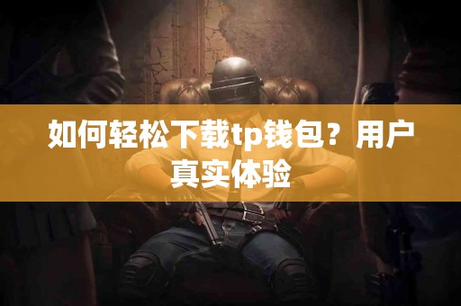如何轻松下载tp钱包？用户真实体验