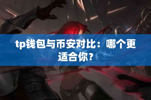 tp钱包与币安对比：哪个更适合你？