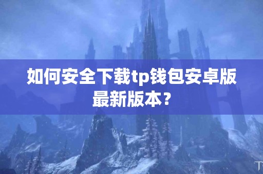 如何安全下载tp钱包安卓版最新版本？