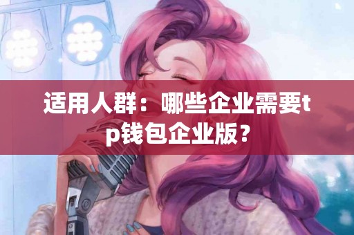 适用人群：哪些企业需要tp钱包企业版？