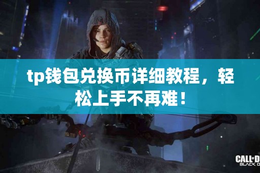 tp钱包兑换币详细教程，轻松上手不再难！