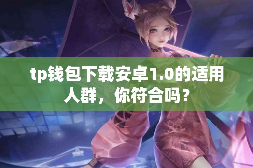 tp钱包下载安卓1.0的适用人群，你符合吗？