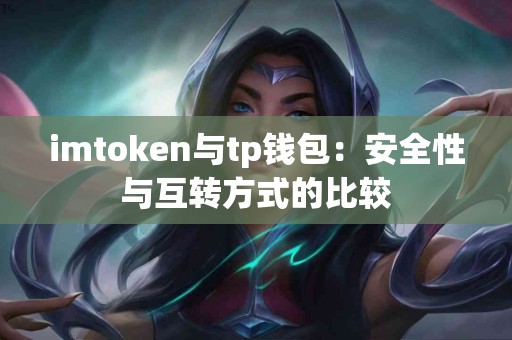 imtoken与tp钱包：安全性与互转方式的比较