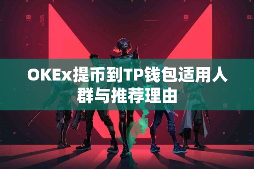 OKEx提币到TP钱包适用人群与推荐理由