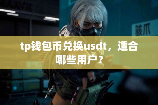 tp钱包币兑换usdt，适合哪些用户？