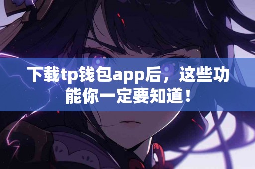 下载tp钱包app后，这些功能你一定要知道！