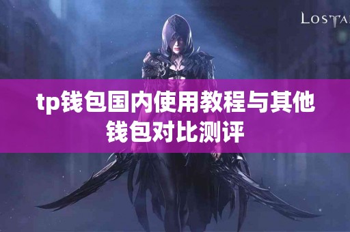 tp钱包国内使用教程与其他钱包对比测评