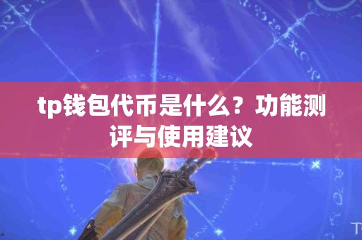 tp钱包代币是什么？功能测评与使用建议