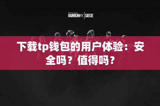 下载tp钱包的用户体验：安全吗？值得吗？